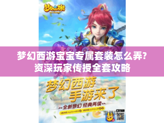 梦幻西游宝宝专属套装怎么弄?资深玩家传授全套攻略 梦幻西游宝宝专属套装怎么弄?资深玩家传授全套攻略