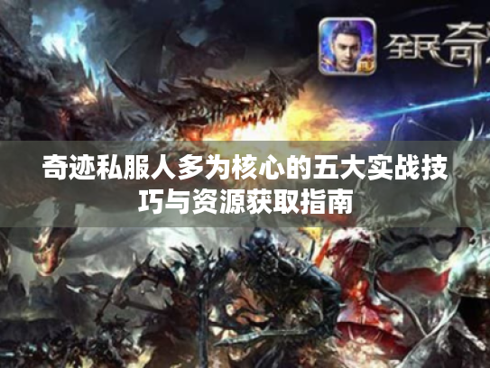 奇迹私服人多为核心的五大实战技巧与资源获取指南