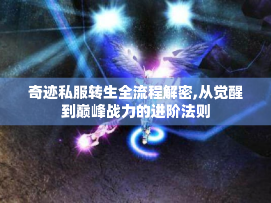 奇迹私服转生全流程解密,从觉醒到巅峰战力的进阶法则