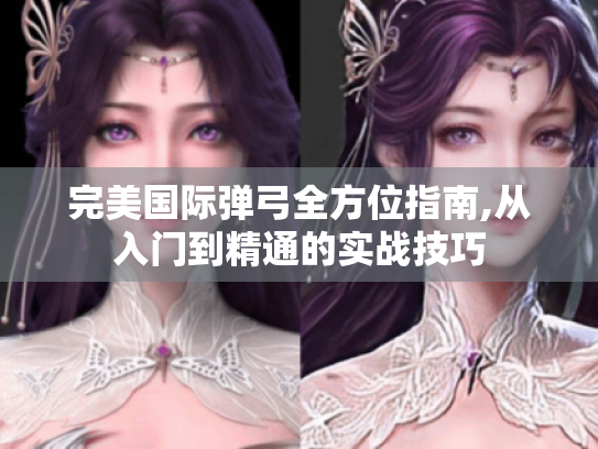 完美国际弹弓全方位指南,从入门到精通的实战技巧 完美国际弹弓全方位指南,从入门到精通的实战技巧