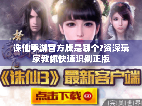 诛仙手游官方版是哪个?资深玩家教你快速识别正版 诛仙手游官方版是哪个?资深玩家教你快速识别正版