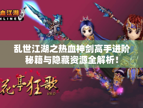 乱世江湖之热血神剑高手进阶秘籍与隐藏资源全解析！