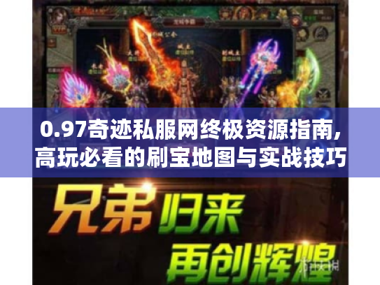 0.97奇迹私服网终极资源指南,高玩必看的刷宝地图与实战技巧