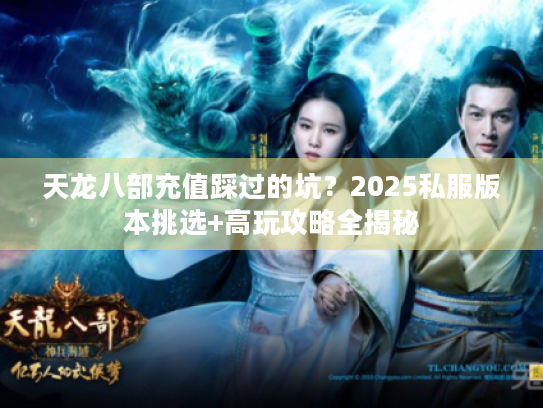 天龙八部充值踩过的坑？2025私服版本挑选+高玩攻略全揭秘