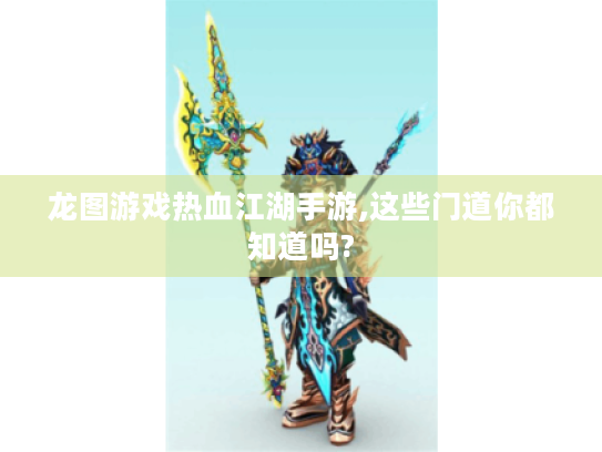 龙图游戏热血江湖手游,这些门道你都知道吗?