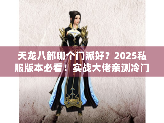 天龙八部哪个门派好？2025私服版本必看！实战大佬亲测冷门强势门派推荐