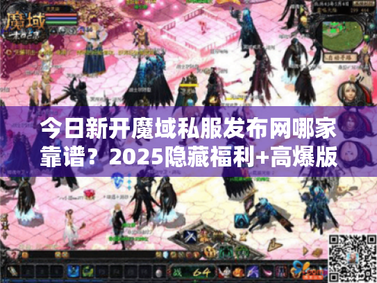 今日新开魔域私服发布网哪家靠谱?2025隐藏福利+高爆版本全解析 今日新开魔域私服发布网哪家靠谱?2025隐藏福利+高爆版本全解析