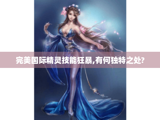 完美国际精灵技能狂暴,有何独特之处?
