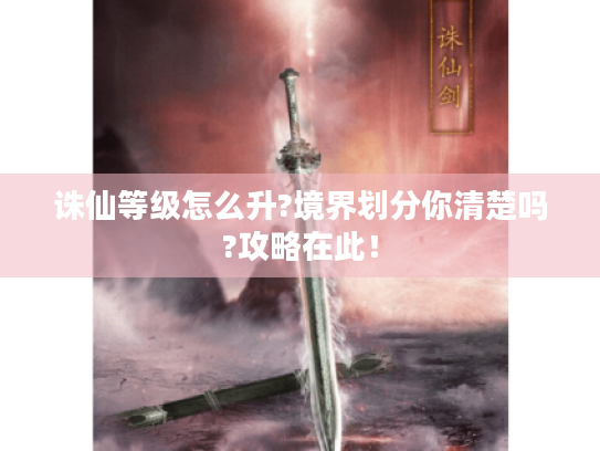 诛仙等级怎么升?境界划分你清楚吗?攻略在此！