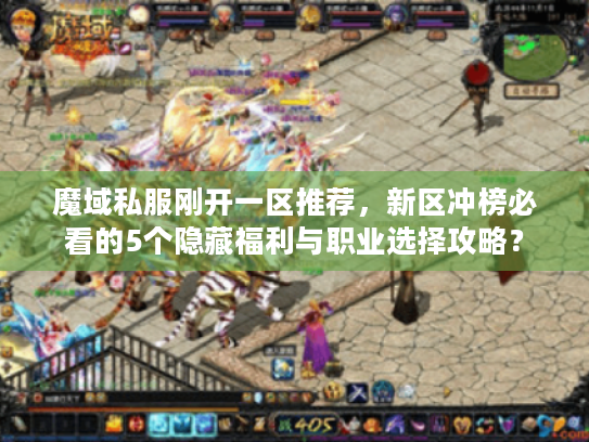 魔域私服刚开一区推荐，新区冲榜必看的5个隐藏福利与职业选择攻略？