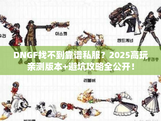 DNGF找不到靠谱私服?2025高玩亲测版本+避坑攻略全公开! DNGF找不到靠谱私服?2025高玩亲测版本+避坑攻略全公开!
