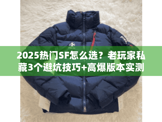 2025热门SF怎么选？老玩家私藏3个避坑技巧+高爆版本实测