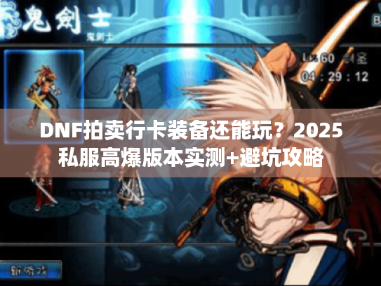 DNF拍卖行卡装备还能玩？2025私服高爆版本实测+避坑攻略
