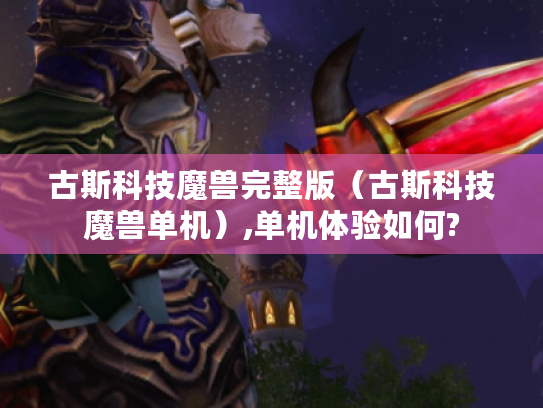 古斯科技魔兽完整版(古斯科技魔兽单机),单机体验如何? 古斯科技魔兽完整版(古斯科技魔兽单机),单机体验如何?