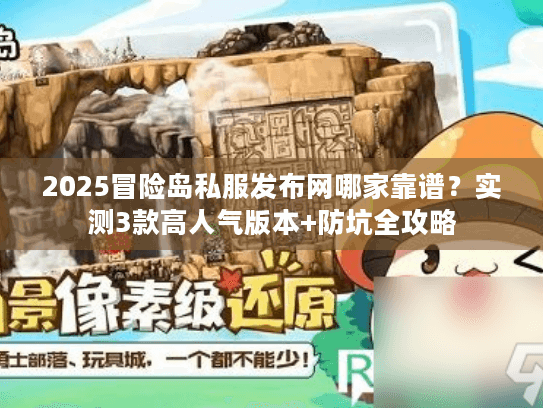 2025冒险岛私服发布网哪家靠谱？实测3款高人气版本+防坑全攻略