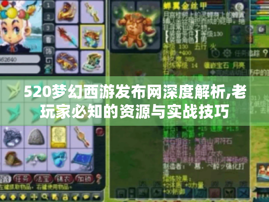 520梦幻西游发布网深度解析,老玩家必知的资源与实战技巧 520梦幻西游发布网深度解析,老玩家必知的资源与实战技巧