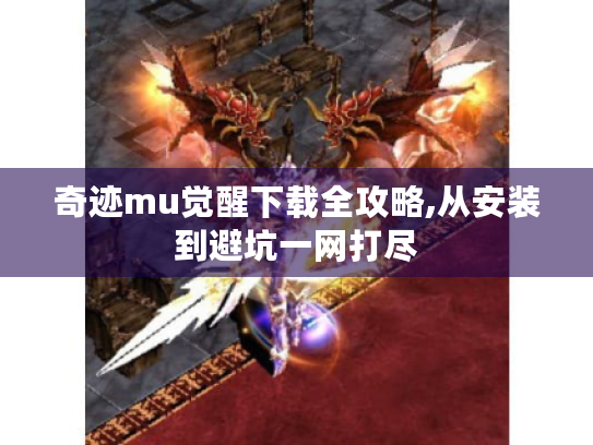 奇迹mu觉醒下载全攻略,从安装到避坑一网打尽