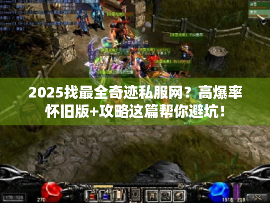 2025找最全奇迹私服网？高爆率怀旧版+攻略这篇帮你避坑！
