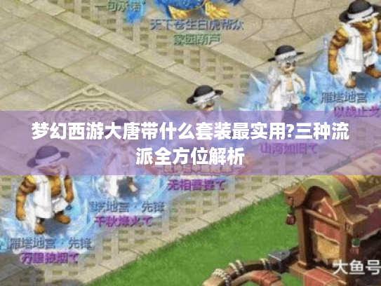 梦幻西游大唐带什么套装最实用?三种流派全方位解析