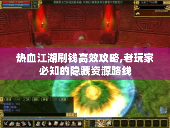 热血江湖刷钱高效攻略,老玩家必知的隐藏资源路线