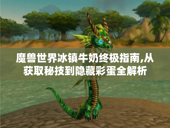 魔兽世界冰镇牛奶终极指南,从获取秘技到隐藏彩蛋全解析