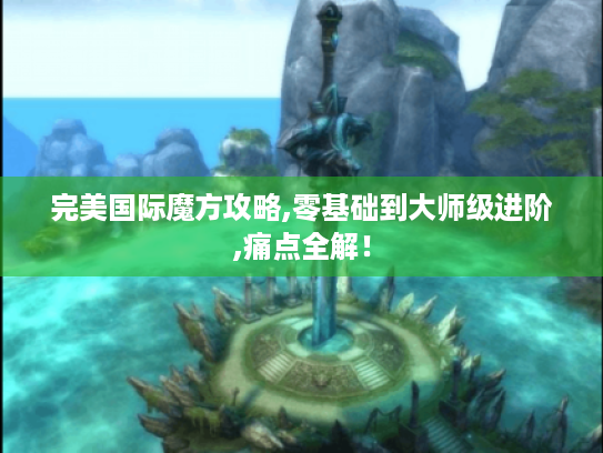 完美国际魔方攻略,零基础到大师级进阶,痛点全解！