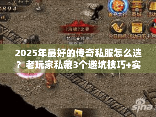 2025年最好的传奇私服怎么选？老玩家私藏3个避坑技巧+实测推荐