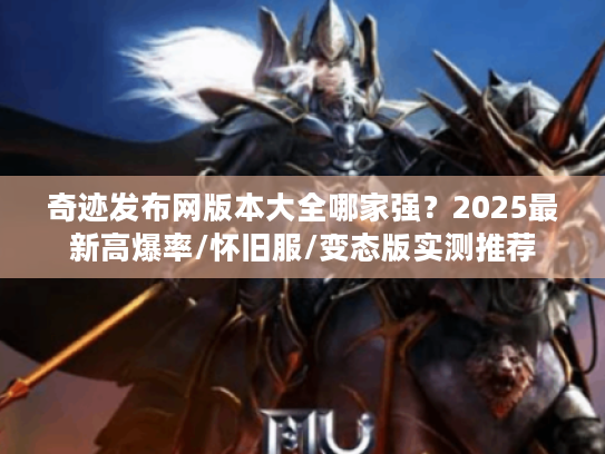 奇迹发布网版本大全哪家强？2025最新高爆率/怀旧服/变态版实测推荐