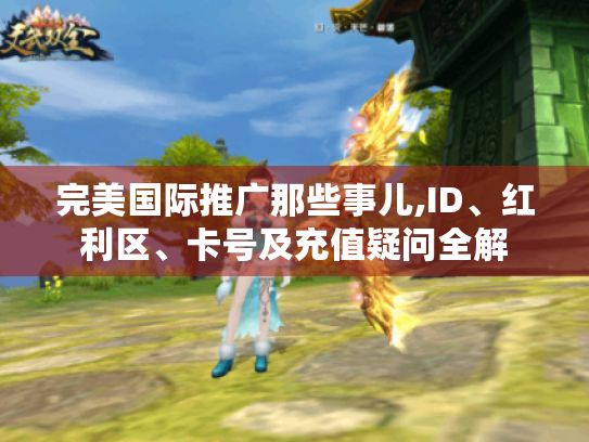 完美国际推广那些事儿,ID、红利区、卡号及充值疑问全解