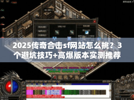 2025传奇合击sf网站怎么挑？3个避坑技巧+高爆版本实测推荐