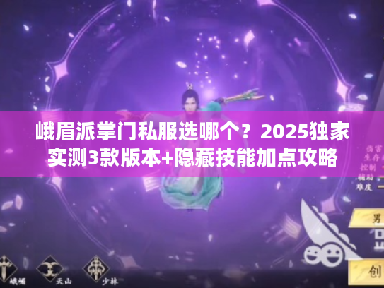 峨眉派掌门私服选哪个？2025独家实测3款版本+隐藏技能加点攻略