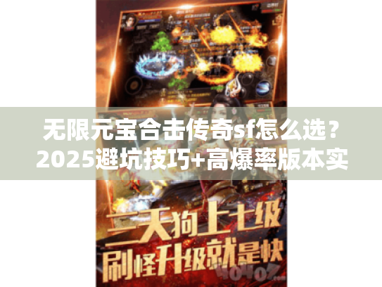 无限元宝合击传奇sf怎么选？2025避坑技巧+高爆率版本实测推荐