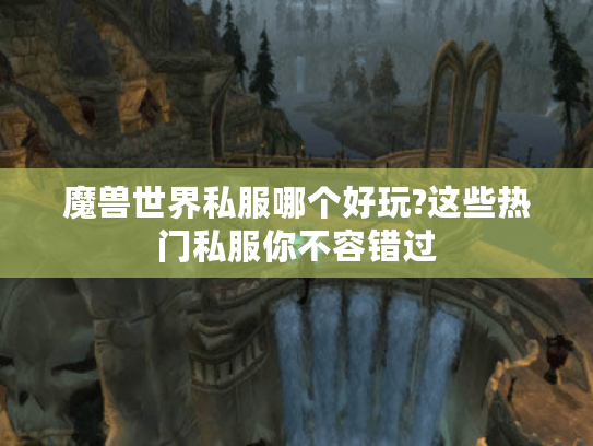 魔兽世界私服哪个好玩?这些热门私服你不容错过 魔兽世界私服哪个好玩?这些热门私服你不容错过