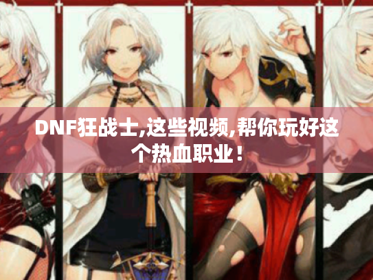 DNF狂战士,这些视频,帮你玩好这个热血职业！