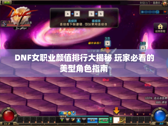 DNF女职业颜值排行大揭秘 玩家必看的美型角色指南