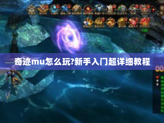 奇迹mu怎么玩?新手入门超详细教程