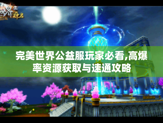 完美世界公益服玩家必看,高爆率资源获取与速通攻略