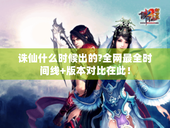 诛仙什么时候出的?全网最全时间线+版本对比在此！