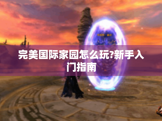 完美国际家园怎么玩?新手入门指南