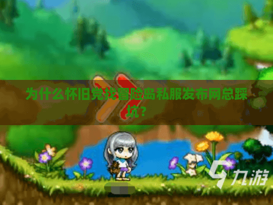 为什么怀旧党找冒险岛私服发布网总踩坑？