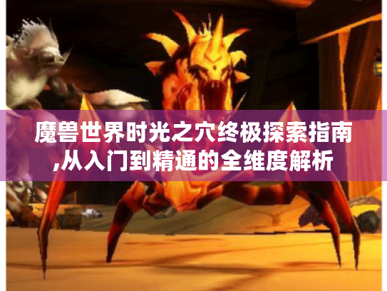 魔兽世界时光之穴终极探索指南,从入门到精通的全维度解析