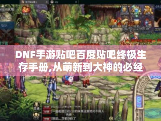DNF手游贴吧百度贴吧终极生存手册,从萌新到大神的必经之路 DNF手游贴吧百度贴吧终极生存手册,从萌新到大神的必经之路