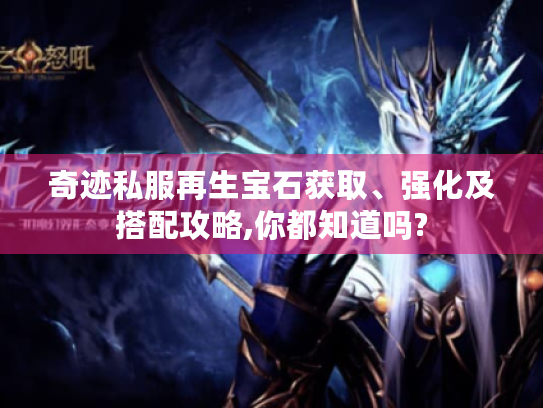 奇迹私服再生宝石获取、强化及搭配攻略,你都知道吗?