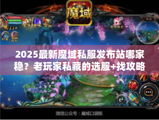 2025最新魔域私服发布站哪家稳？老玩家私藏的选服+找攻略3法则