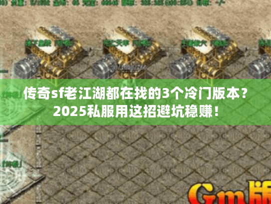 传奇sf老江湖都在找的3个冷门版本？2025私服用这招避坑稳赚！