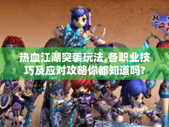 热血江湖突袭玩法,各职业技巧及应对攻略你都知道吗? 热血江湖突袭玩法,各职业技巧及应对攻略你都知道吗?