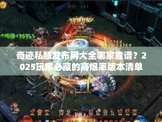 奇迹私服发布网大全哪家靠谱？2025玩家必藏的高爆率版本清单