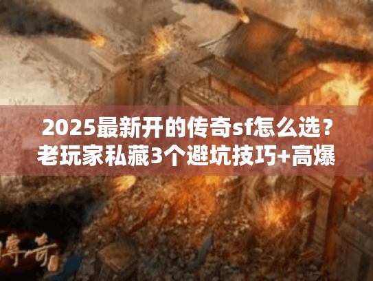 2025最新开的传奇sf怎么选？老玩家私藏3个避坑技巧+高爆版本实测