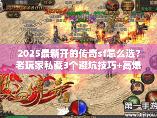 2025最新开的传奇sf怎么选？老玩家私藏3个避坑技巧+高爆版本实测