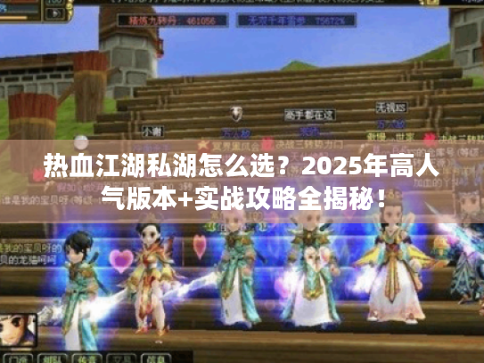热血江湖私湖怎么选？2025年高人气版本+实战攻略全揭秘！